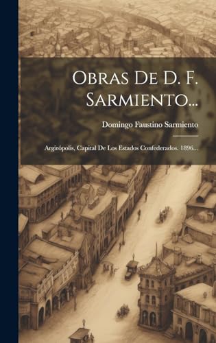 Beispielbild fr Obras De D. F. Sarmiento.: Argirpolis, Capital De Los Estados Confederados. 1896. (Spanish Edition) zum Verkauf von Ria Christie Collections