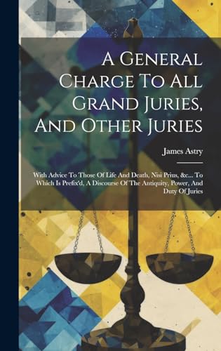 Stock image for A General Charge To All Grand Juries, And Other Juries: With Advice To Those Of Life And Death, Nisi Prius, &c. To Which Is Prefix'd, A Discourse Of The Antiquity, Power, And Duty Of Juries for sale by Ria Christie Collections