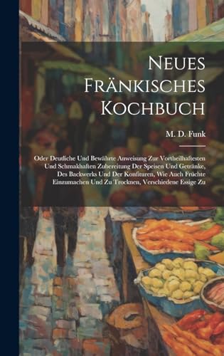 Beispielbild fr Neues Frnkisches Kochbuch: Oder Deutliche Und Bewhrte Anweisung Zur Vortheilhaftesten Und Schmakhaften Zubereitung Der Speisen Und Getrnke, Des ... Und Zu Trocknen, Verschiedene Essige Zu zum Verkauf von Ria Christie Collections