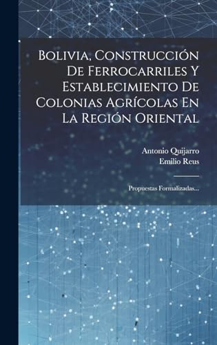 Imagen de archivo de BOLIVIA, CONSTRUCCIN DE FERROCARRILES Y ESTABLECIMIENTO DE COLONIAS AGRCOLAS EN LA REGIN ORIENTAL. PROPUESTAS FORMALIZADAS. a la venta por KALAMO LIBROS, S.L.