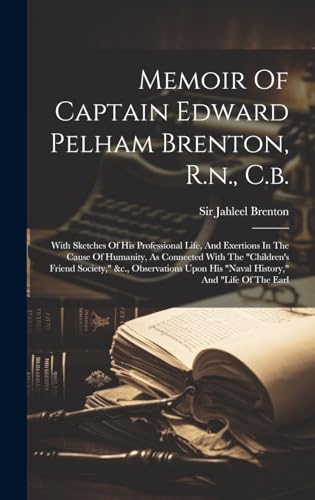Stock image for Memoir Of Captain Edward Pelham Brenton, R.n., C.b.: With Sketches Of His Professional Life, And Exertions In The Cause Of Humanity, As Connected With The "children's Friend Society," &c., Observations Upon His "naval History," And "life Of The Earl for sale by THE SAINT BOOKSTORE