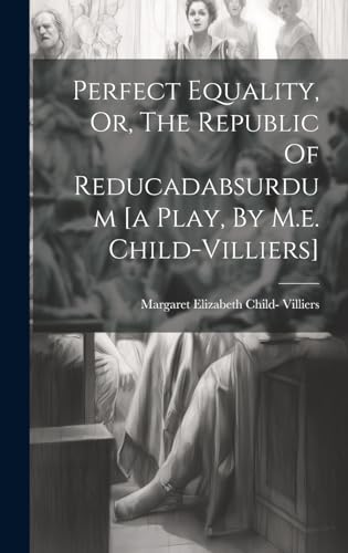 Stock image for Perfect Equality, Or, The Republic Of Reducadabsurdum [a Play, By M.e. Child-villiers] for sale by THE SAINT BOOKSTORE