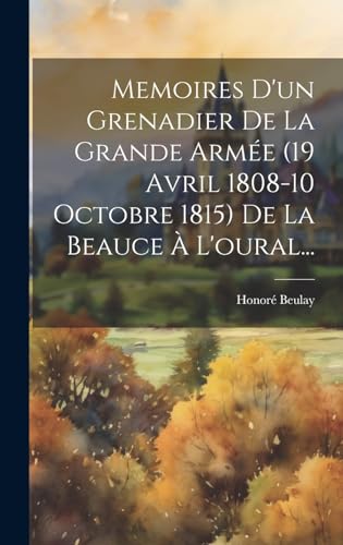 Stock image for Memoires D'un Grenadier De La Grande Arme (19 Avril 1808-10 Octobre 1815) De La Beauce  L'oural. (French Edition) for sale by Ria Christie Collections