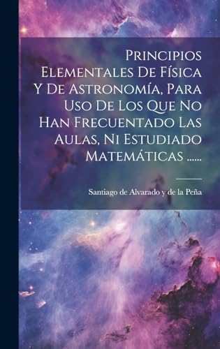 Imagen de archivo de Principios Elementales De Fsica Y De Astronoma, Para Uso De Los Que No Han Frecuentado Las Aulas, Ni Estudiado Matemáticas . a la venta por THE SAINT BOOKSTORE