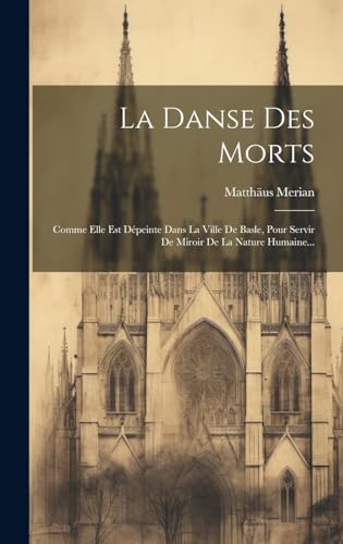 9781020144431: La Danse Des Morts: Comme Elle Est Dpeinte Dans La Ville De Basle, Pour Servir De Miroir De La Nature Humaine...