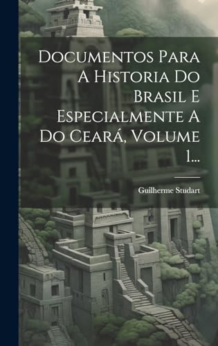 Stock image for Documentos Para A Historia Do Brasil E Especialmente A Do Ceará, Volume 1. for sale by THE SAINT BOOKSTORE