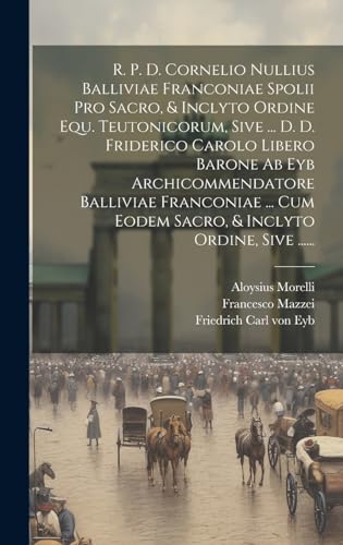 Imagen de archivo de R. P. D. Cornelio Nullius Balliviae Franconiae Spolii Pro Sacro, and Inclyto Ordine Equ. Teutonicorum, Sive . D. D. Friderico Carolo Libero Barone Ab Eyb Archicommendatore Balliviae Franconiae . Cum Eodem Sacro, and Inclyto Ordine, Sive . a la venta por PBShop.store US