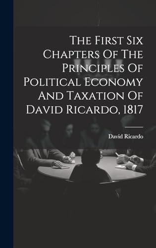 Stock image for The The First Six Chapters Of The Principles Of Political Economy And Taxation Of David Ricardo, 1817 for sale by PBShop.store US