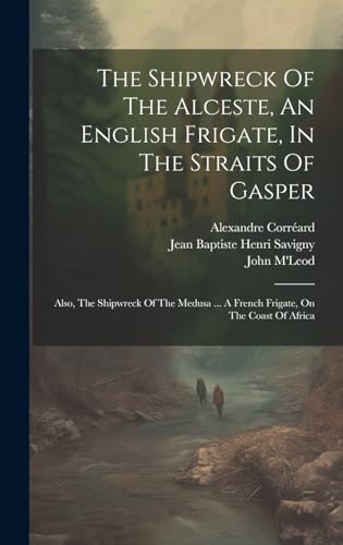 Beispielbild fr The Shipwreck Of The Alceste, An English Frigate, In The Straits Of Gasper: Also, The Shipwreck Of The Medusa ... A French Frigate, On The Coast Of Africa zum Verkauf von Ria Christie Collections