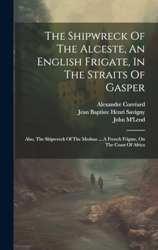 9781020164644: The Shipwreck Of The Alceste, An English Frigate, In The Straits Of Gasper: Also, The Shipwreck Of The Medusa ... A French Frigate, On The Coast Of Africa