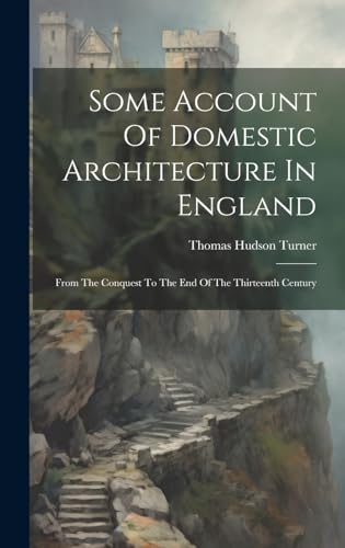 Stock image for Some Account Of Domestic Architecture In England: From The Conquest To The End Of The Thirteenth Century for sale by GreatBookPrices