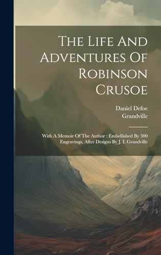 Stock image for The Life And Adventures Of Robinson Crusoe: With A Memoir Of The Author: Embellished By 300 Engravings, After Designs By J. I. Grandville for sale by Ria Christie Collections