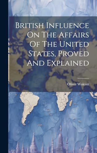 Stock image for British Influence On The Affairs Of The United States, Proved And Explained for sale by PBShop.store US