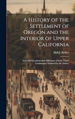 Imagen de archivo de A A History of the Settlement of Oregon and the Interior of Upper California a la venta por PBShop.store US