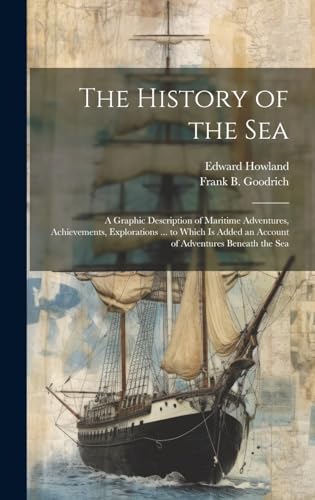 Beispielbild fr The The History of the Sea; a Graphic Description of Maritime Adventures, Achievements, Explorations . to Which is Added an Account of Adventures Beneath the Sea zum Verkauf von PBShop.store US