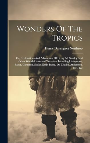 Stock image for Wonders Of The Tropics; Or, Explorations And Adventures Of Henry M. Stanley And Other World-renowned Travelers, Including Livingstone, Baker, Cameron, Speke, Emin Pasha, Du Chaillu, Andersson, Etc., Etc for sale by PBShop.store US