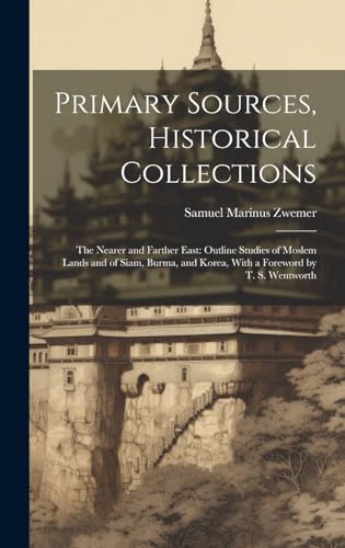 Stock image for Primary Sources, Historical Collections: The Nearer and Farther East: Outline Studies of Moslem Lands and of Siam, Burma, and Korea, With a Foreword by T. S. Wentworth for sale by THE SAINT BOOKSTORE