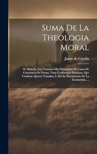 Imagen de archivo de SUMA DE LA THEOLOGIA MORAL. SV MATERIA, LOS TRATADOS MAS PRINCIPALES DE CASOS DE CONCIENCIA SV FORMA, VNAS CONFERENCIS PRACTICAS. QVE CONTIENE QVARTO TRATADOS, I. DEL SS. SACRAMENTO DE LA EUCHARISTIA, . a la venta por KALAMO LIBROS, S.L.