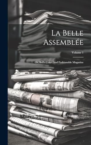 Stock image for La Belle Assembl e: Or, Bell's Court And Fashionable Magazine; Volume 1 for sale by THE SAINT BOOKSTORE