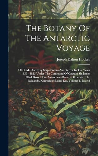 9781020189739: The Botany Of The Antarctic Voyage: Of H. M. Discovery Ships Erebus And Terror In The Years 1839 - 1843 Under The Command Of Captain Sir James Clark ... Kerguelen's Land, Etc, Volume 1, Issue 2