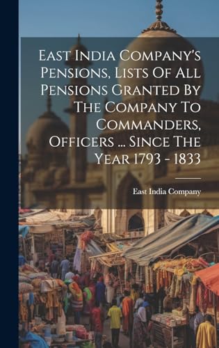 Stock image for East India Company's Pensions, Lists Of All Pensions Granted By The Company To Commanders, Officers . Since The Year 1793 - 1833 for sale by PBShop.store US