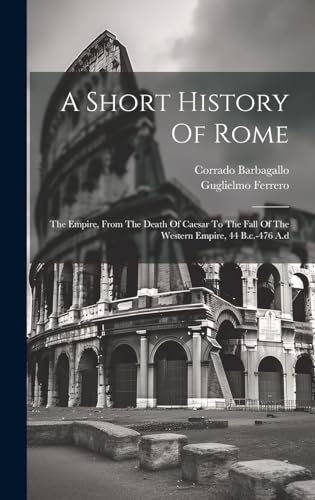 Beispielbild fr A Short History Of Rome: The Empire, From The Death Of Caesar To The Fall Of The Western Empire, 44 B.c.-476 A.d zum Verkauf von Ria Christie Collections