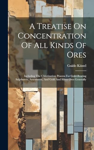 Stock image for A Treatise On Concentration Of All Kinds Of Ores: Including The Chlorination Process For Gold-bearing Sulphurets, Arseniurets, And Gold And Silver Ores Generally for sale by Ria Christie Collections