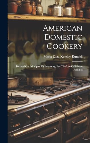 Stock image for American Domestic Cookery: Formed On Principles Of Economy, For The Use Of Private Families for sale by GreatBookPrices