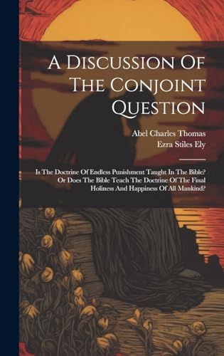 Stock image for A Discussion Of The Conjoint Question: Is The Doctrine Of Endless Punishment Taught In The Bible? Or Does The Bible Teach The Doctrine Of The Final Holiness And Happiness Of All Mankind? for sale by Ria Christie Collections