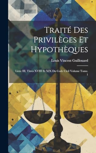 Stock image for Trait des privil ges et hypoth ques: Livre III, titres XVIII et XIX du Code civil Volume Tome. 1 for sale by THE SAINT BOOKSTORE