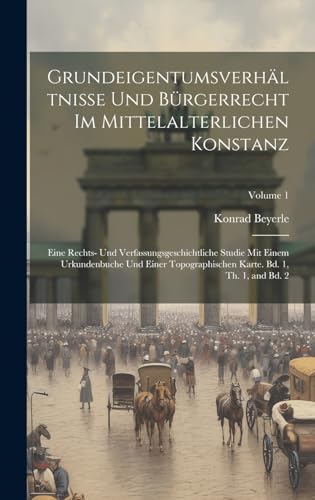 Stock image for Grundeigentumsverh?ltnisse und B?rgerrecht im mittelalterlichen Konstanz; eine rechts- und verfassungsgeschichtliche Studie mit einem Urkundenbuche und einer topographischen Karte. Bd. 1, Th. 1, and Bd. 2; Volume 1 for sale by PBShop.store US