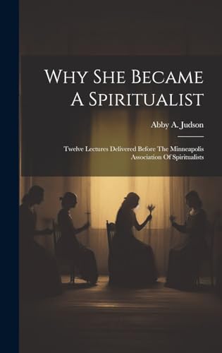 Stock image for Why She Became A Spiritualist: Twelve Lectures Delivered Before The Minneapolis Association Of Spiritualists for sale by THE SAINT BOOKSTORE