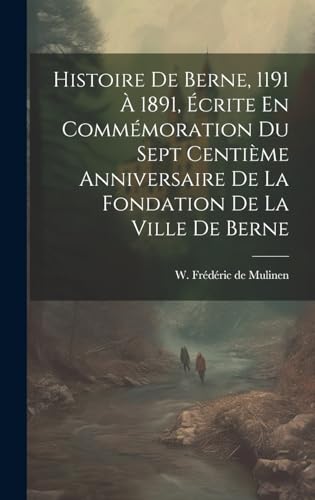 Imagen de archivo de Histoire De Berne, 1191   1891,  crite En Comm moration Du Sept Centi me Anniversaire De La Fondation De La Ville De Berne a la venta por THE SAINT BOOKSTORE