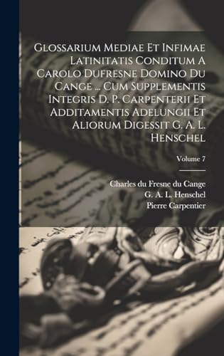 Stock image for Glossarium Mediae Et Infimae Latinitatis Conditum A Carolo Dufresne Domino Du Cange . Cum Supplementis Integris D. P. Carpenterii Et Additamentis Adelungii Et Aliorum Digessit G. A. L. Henschel; Volume 7 for sale by PBShop.store US