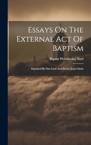 Stock image for Essays On The External Act Of Baptism: Enjoined By Our Lord And Savior Jesus Christ for sale by THE SAINT BOOKSTORE