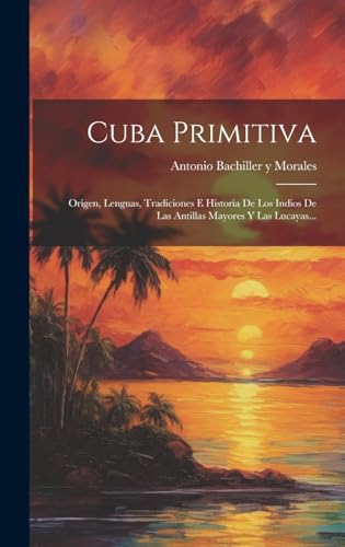 Stock image for Cuba Primitiva: Origen, Lenguas, Tradiciones E Historia De Los Indios De Las Antillas Mayores Y Las Lucayas. for sale by GreatBookPrices