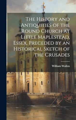 Imagen de archivo de The The History and Antiquities of the Round Church at Little Maplestead, Essex. Preceded by an Historical Sketch of the Crusades a la venta por PBShop.store US