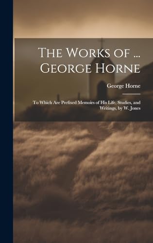 Stock image for The Works of . George Horne: To Which Are Prefixed Memoirs of His Life, Studies, and Writings, by W. Jones for sale by THE SAINT BOOKSTORE