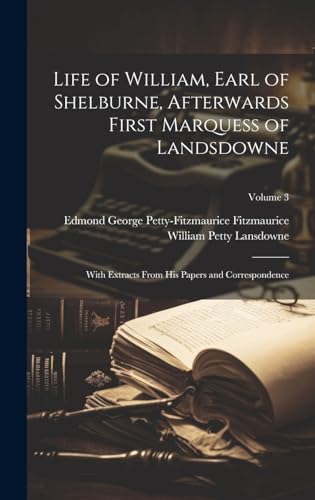 9781020241413: Life of William, Earl of Shelburne, Afterwards First Marquess of Landsdowne: With Extracts From His Papers and Correspondence; Volume 3