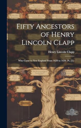 Stock image for Fifty Ancestors of Henry Lincoln Clapp: Who Came to New England From 1620 to 1650. Pt. [1]- for sale by THE SAINT BOOKSTORE