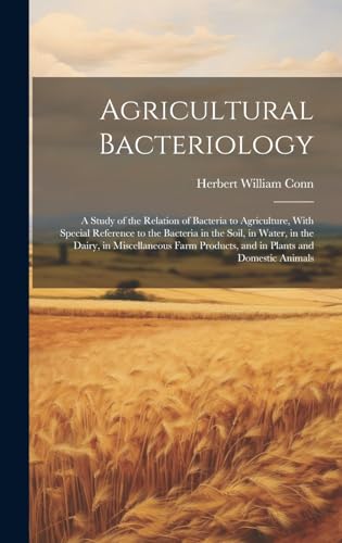 Stock image for Agricultural Bacteriology: A Study of the Relation of Bacteria to Agriculture, With Special Reference to the Bacteria in the Soil, in Water, in the . Products, and in Plants and Domestic Animals for sale by Ria Christie Collections
