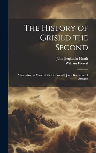 Beispielbild fr The History of Grisild the Second: A Narrative, in Verse, of the Divorce of Queen Katharine of Arragon zum Verkauf von Ria Christie Collections
