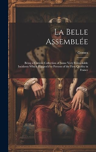 Stock image for La Belle Assembl e: Being a Curious Collection of Some Very Remarkable Incidents Which Happen'd to Persons of the First Quality in France for sale by THE SAINT BOOKSTORE