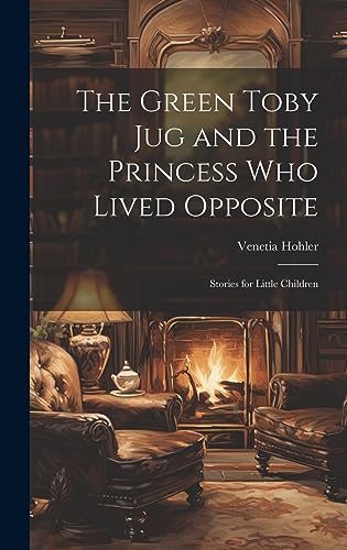 9781020255502: The Green Toby Jug and the Princess Who Lived Opposite: Stories for Little Children