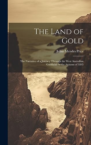 Imagen de archivo de The Land of Gold: The Narrative of a Journey Through the West Australian Goldfields in the Autumn of 1895 a la venta por THE SAINT BOOKSTORE