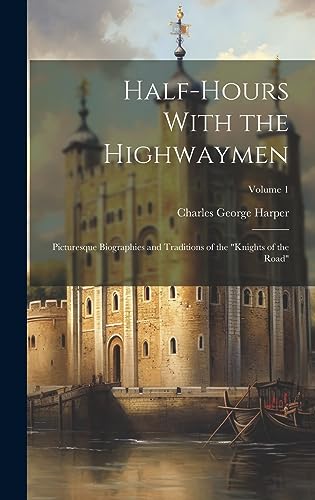 Imagen de archivo de Half-Hours With the Highwaymen: Picturesque Biographies and Traditions of the "Knights of the Road"; Volume 1 a la venta por THE SAINT BOOKSTORE