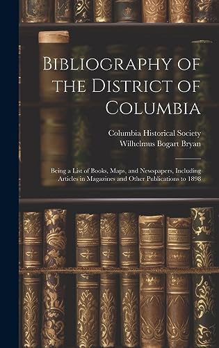 Stock image for Bibliography of the District of Columbia: Being a List of Books, Maps, and Newspapers, Including Articles in Magazines and Other Publications to 1898 for sale by THE SAINT BOOKSTORE