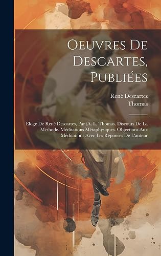 Beispielbild fr Oeuvres De Descartes, Publies: Eloge De Ren Descartes, Par (A. L. Thomas. Discours De La Mthode. Mditations Mtaphysiques. Objections Aux Mditations Avec Les Rponses De L'auteur (French Edition) zum Verkauf von Ria Christie Collections
