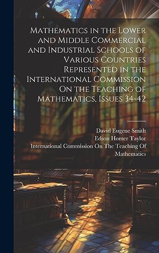 Stock image for Mathematics in the Lower and Middle Commercial and Industrial Schools of Various Countries Represented in the International Commission On the Teaching of Mathematics, Issues 34-42 for sale by PBShop.store US