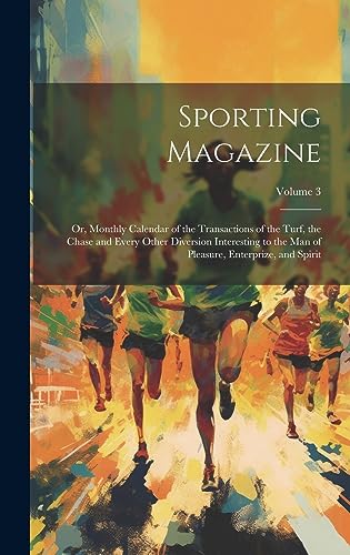 Beispielbild fr Sporting Magazine: Or, Monthly Calendar of the Transactions of the Turf, the Chase and Every Other Diversion Interesting to the Man of Pleasure, Enterprize, and Spirit; Volume 3 zum Verkauf von THE SAINT BOOKSTORE